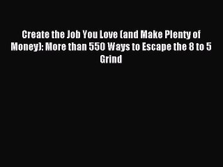 [PDF] Create the Job You Love (and Make Plenty of Money): More than 550 Ways to Escape the