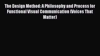 Download The Design Method: A Philosophy and Process for Functional Visual Communication (Voices