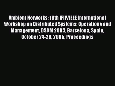 Read Ambient Networks: 16th IFIP/IEEE International Workshop on Distributed Systems: Operations