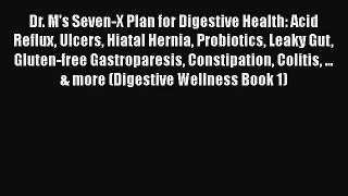 Read Book Dr. M's Seven-X Plan for Digestive Health: Acid Reflux Ulcers Hiatal Hernia Probiotics