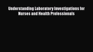 Read Book Understanding Laboratory Investigations for Nurses and Health Professionals E-Book