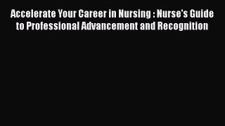 Read Book Accelerate Your Career in Nursing : Nurse's Guide to Professional Advancement and