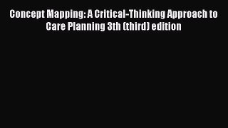 Read Book Concept Mapping: A Critical-Thinking Approach to Care Planning 3th (third) edition