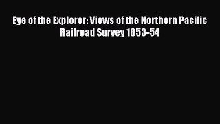 Read Books Eye of the Explorer: Views of the Northern Pacific Railroad Survey 1853-54 E-Book