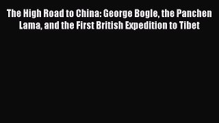 Read Books The High Road to China: George Bogle the Panchen Lama and the First British Expedition