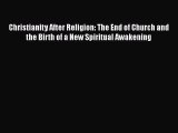 Read Books Christianity After Religion: The End of Church and the Birth of a New Spiritual