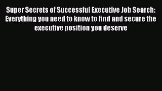 [PDF] Super Secrets of Successful Executive Job Search: Everything you need to know to find