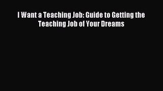 [PDF] I Want a Teaching Job: Guide to Getting the Teaching Job of Your Dreams Download Online