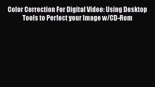 Read Color Correction For Digital Video: Using Desktop Tools to Perfect your Image w/CD-Rom