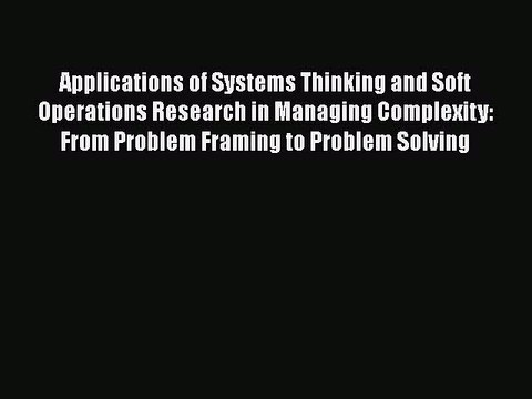 Read Applications of Systems Thinking and Soft Operations Research in Managing Complexity: