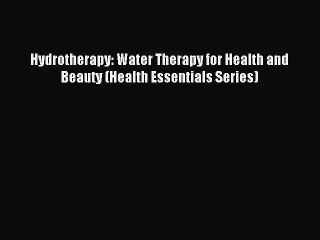 Read Hydrotherapy: Water Therapy for Health and Beauty (Health Essentials Series) Ebook Free