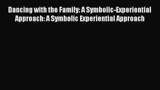Read Dancing with the Family: A Symbolic-Experiential Approach: A Symbolic Experiential Approach