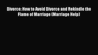 Read Divorce: How to Avoid Divorce and Rekindle the Flame of Marriage (Marriage Help) Ebook