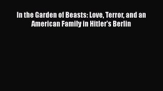 Read Books In the Garden of Beasts: Love Terror and an American Family in Hitler's Berlin E-Book