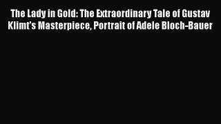 Read Books The Lady in Gold: The Extraordinary Tale of Gustav Klimt's Masterpiece Portrait