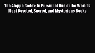 Read Books The Aleppo Codex: In Pursuit of One of the World's Most Coveted Sacred and Mysterious