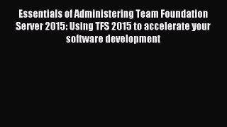 Read Essentials of Administering Team Foundation Server 2015: Using TFS 2015 to accelerate