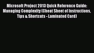 Read Microsoft Project 2013 Quick Reference Guide: Managing Complexity (Cheat Sheet of Instructions