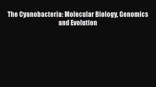 Read Book The Cyanobacteria: Molecular Biology Genomics and Evolution PDF Online