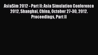 Download AsiaSim 2012 - Part II: Asia Simulation Conference 2012 Shanghai China October 27-30