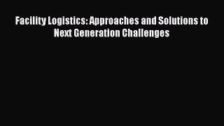 Read Facility Logistics: Approaches and Solutions to Next Generation Challenges PDF Free