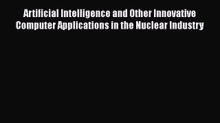 Read Artificial Intelligence and Other Innovative Computer Applications in the Nuclear Industry