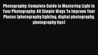 Read Photography: Complete Guide to Mastering Light in Your Photography: 48 Simple Ways To