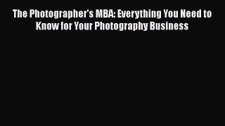 Read The Photographer's MBA: Everything You Need to Know for Your Photography Business Ebook