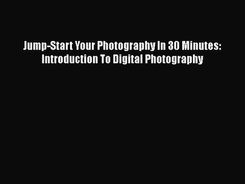 Download Jump-Start Your Photography In 30 Minutes: Introduction To Digital Photography Ebook