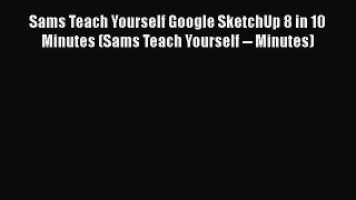 Read Sams Teach Yourself Google SketchUp 8 in 10 Minutes (Sams Teach Yourself -- Minutes) Ebook