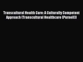 Read Transcultural Health Care: A Culturally Competent Approach (Transcultural Healthcare (Purnell))