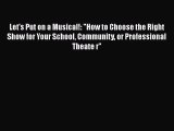 Download Let's Put on a Musical!: How to Choose the Right Show for Your School Community or