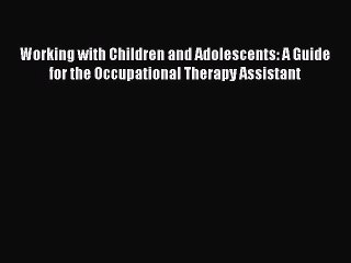 Download Working with Children and Adolescents: A Guide for the Occupational Therapy Assistant