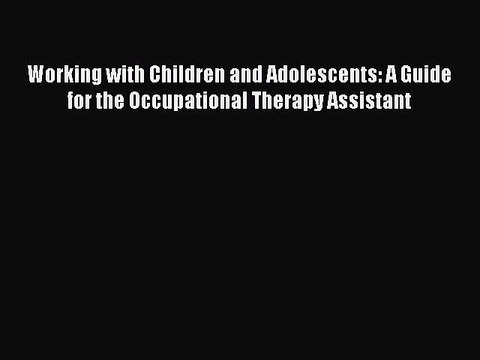 Download Working with Children and Adolescents: A Guide for the Occupational Therapy Assistant