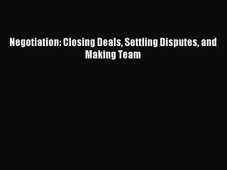 Download Negotiation: Closing Deals Settling Disputes and Making Team Ebook Online