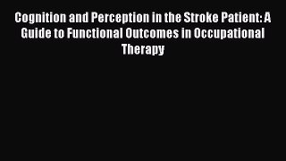 Read Cognition and Perception in the Stroke Patient: A Guide to Functional Outcomes in Occupational