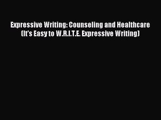 Read Expressive Writing: Counseling and Healthcare (It's Easy to W.R.I.T.E. Expressive Writing)