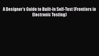 Read A Designer's Guide to Built-In Self-Test (Frontiers in Electronic Testing) Ebook Free