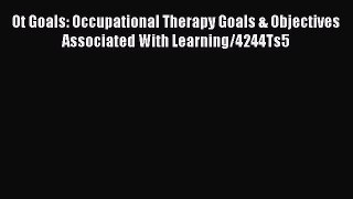 Read Ot Goals: Occupational Therapy Goals & Objectives Associated With Learning/4244Ts5 Ebook
