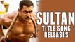 Sultan Official Title Track | Salman Khan, Anushka Sharma | OUT NOW