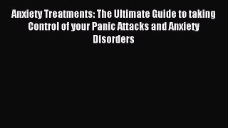 [PDF] Anxiety Treatments: The Ultimate Guide to taking Control of your Panic Attacks and Anxiety