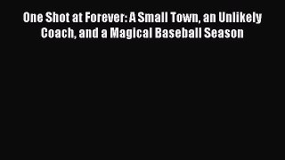 Read One Shot at Forever: A Small Town an Unlikely Coach and a Magical Baseball Season Ebook