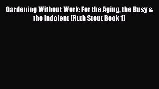 Read Gardening Without Work: For the Aging the Busy & the Indolent (Ruth Stout Book 1) E-Book
