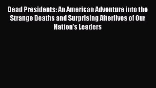 Read Dead Presidents: An American Adventure into the Strange Deaths and Surprising Afterlives