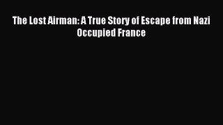 Download The Lost Airman: A True Story of Escape from Nazi Occupied France Ebook Online