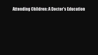 Read Attending Children: A Doctor's Education Ebook Free