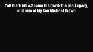 Read Tell the Truth & Shame the Devil: The Life Legacy and Love of My Son Michael Brown Ebook