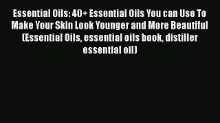 Read Essential Oils: 40+ Essential Oils You can Use To Make Your Skin Look Younger and More