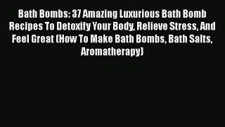 Read Bath Bombs: 37 Amazing Luxurious Bath Bomb Recipes To Detoxify Your Body Relieve Stress