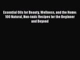 Read Essential Oils for Beauty Wellness and the Home: 100 Natural Non-toxic Recipes for the